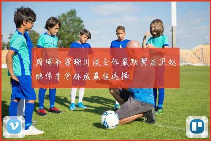 周琦和翟晓川谈合作最默契后卫赵继伟李学林成最佳选择