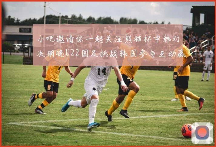 小吧邀请你一起关注熊猫杯中韩对决明晚U22国足挑战韩国参与互动赢取比赛门票