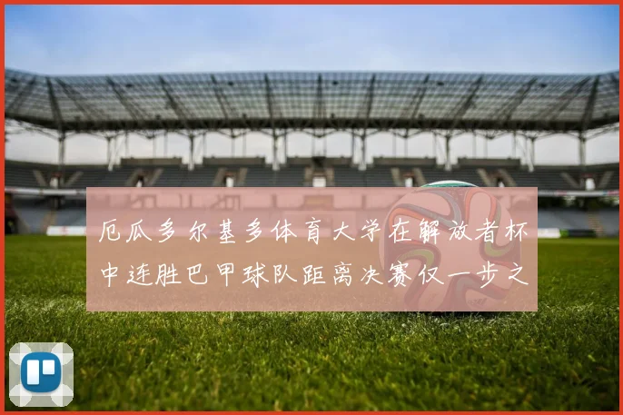 厄瓜多尔基多体育大学在解放者杯中连胜巴甲球队距离决赛仅一步之遥