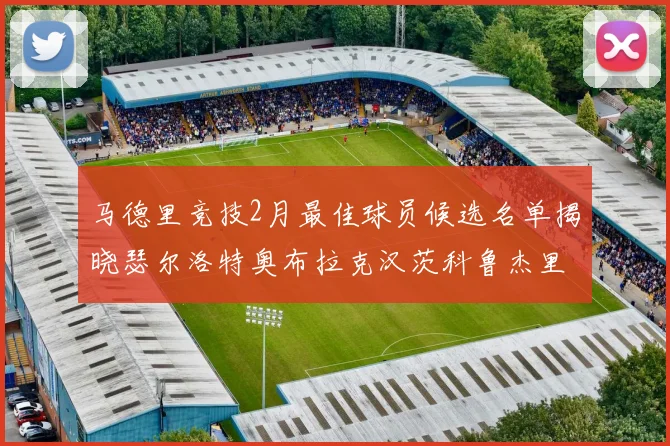 马德里竞技2月最佳球员候选名单揭晓瑟尔洛特奥布拉克汉茨科鲁杰里入围