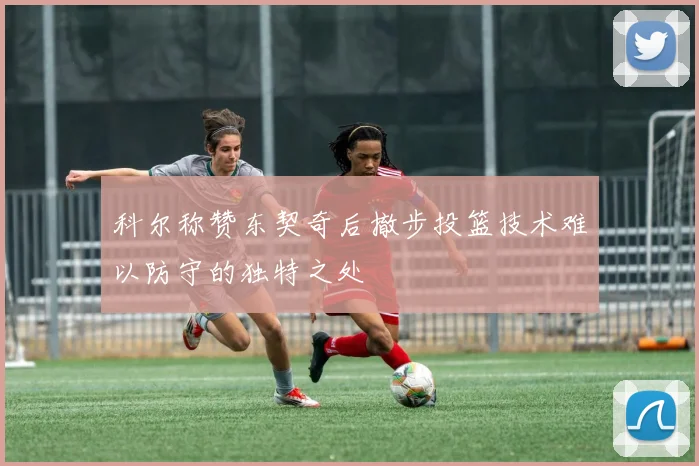 科尔称赞东契奇后撤步投篮技术难以防守的独特之处