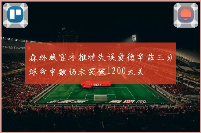 森林狼官方推特失误爱德华兹三分球命中数仍未突破1200大关