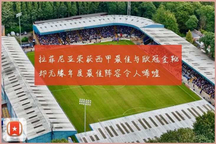 拉菲尼亚荣获西甲最佳与欧冠金靴却无缘年度最佳阵容令人唏嘘