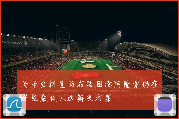 马卡分析皇马右路困境阿隆索仍在寻觅最佳人选解决方案