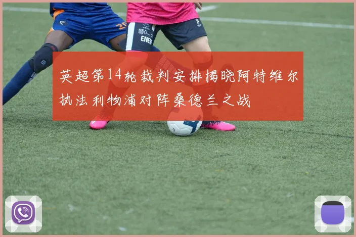 英超第14轮裁判安排揭晓阿特维尔执法利物浦对阵桑德兰之战