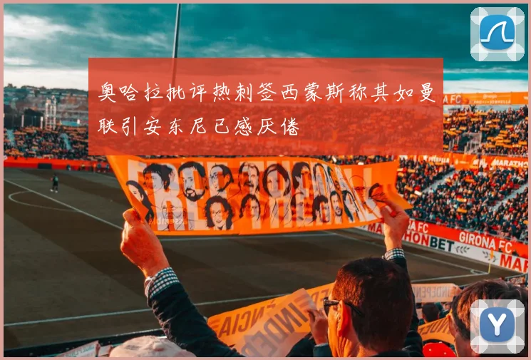 奥哈拉批评热刺签西蒙斯称其如曼联引安东尼已感厌倦