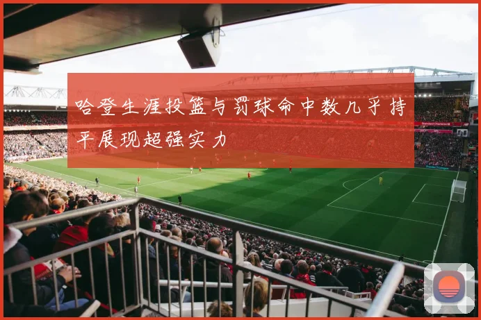 哈登生涯投篮与罚球命中数几乎持平展现超强实力