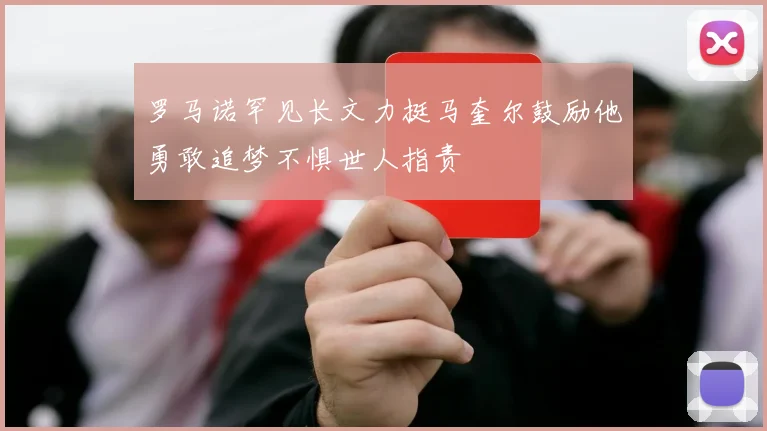 罗马诺罕见长文力挺马奎尔鼓励他勇敢追梦不惧世人指责