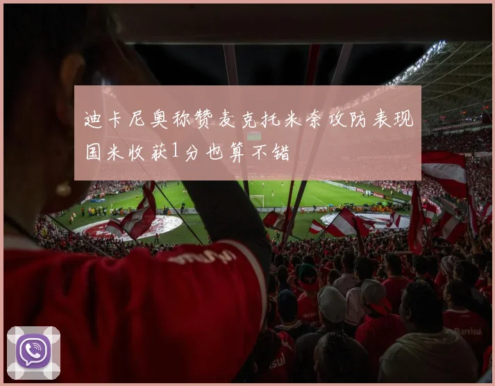 迪卡尼奥称赞麦克托米奈攻防表现国米收获1分也算不错
