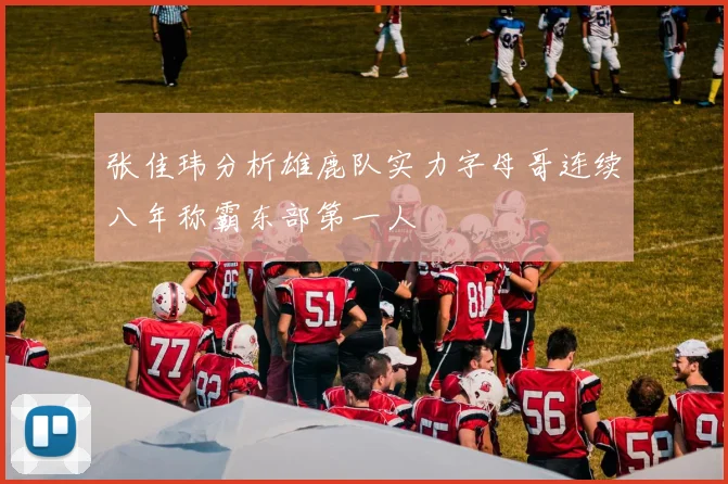 张佳玮分析雄鹿队实力字母哥连续八年称霸东部第一人
