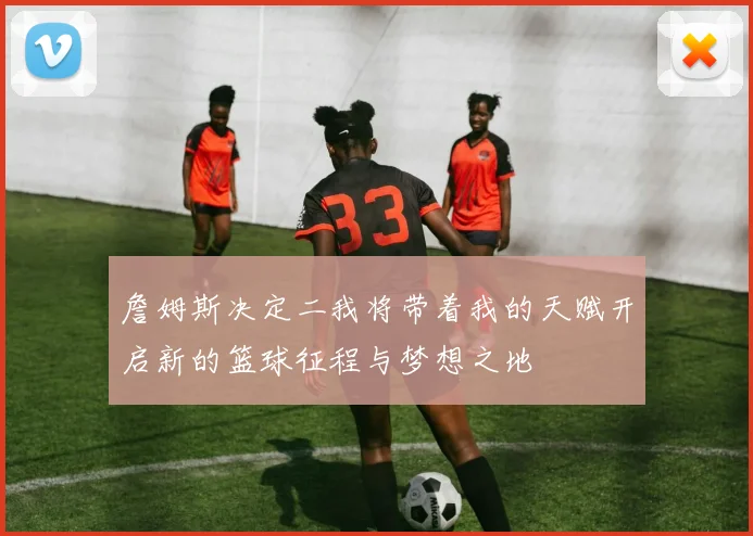 詹姆斯决定二我将带着我的天赋开启新的篮球征程与梦想之地