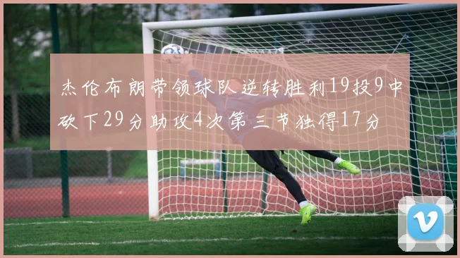 杰伦布朗带领球队逆转胜利19投9中砍下29分助攻4次第三节独得17分