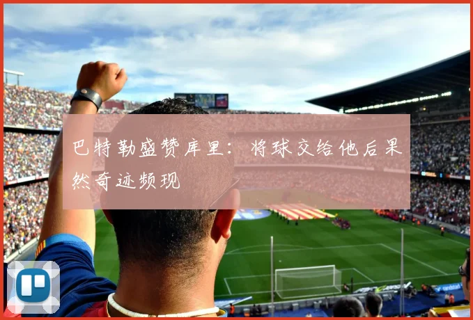 巴特勒盛赞库里：将球交给他后果然奇迹频现