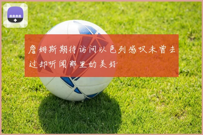 詹姆斯期待访问以色列感叹未曾去过却听闻那里的美好