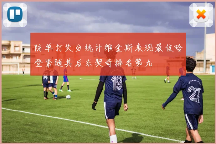 防单打失分统计维金斯表现最佳哈登紧随其后东契奇排名第九