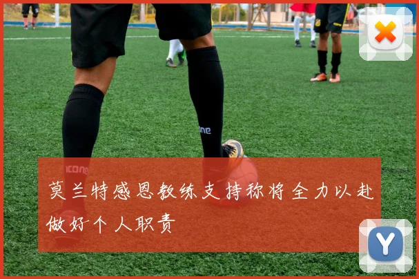 莫兰特感恩教练支持称将全力以赴做好个人职责