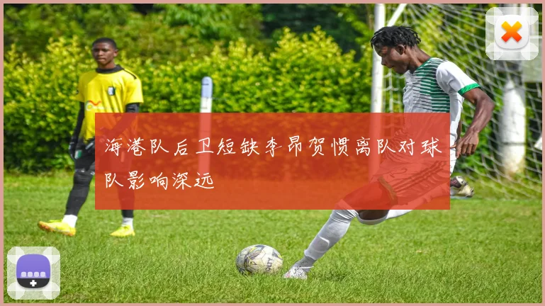 海港队后卫短缺李昂贺惯离队对球队影响深远