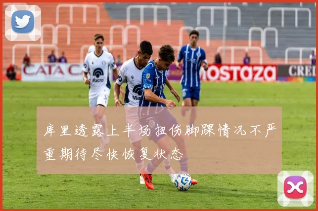 库里透露上半场扭伤脚踝情况不严重期待尽快恢复状态
