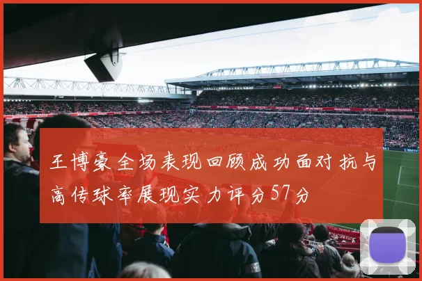 王博豪全场表现回顾成功面对抗与高传球率展现实力评分57分