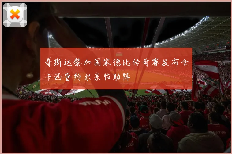 哥斯达黎加国家德比传奇赛发布会卡西普约尔亲临助阵