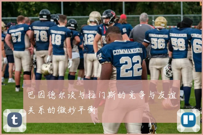 巴因德尔谈与拉门斯的竞争与友谊关系的微妙平衡