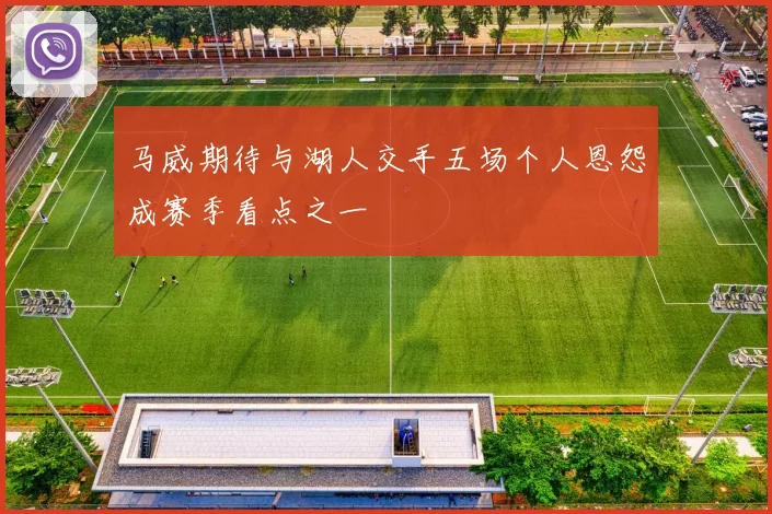马威期待与湖人交手五场个人恩怨成赛季看点之一