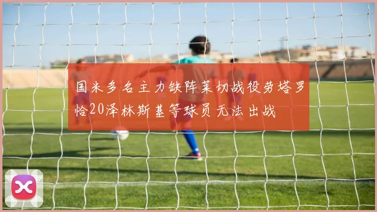 国米多名主力缺阵莱切战役劳塔罗恰20泽林斯基等球员无法出战