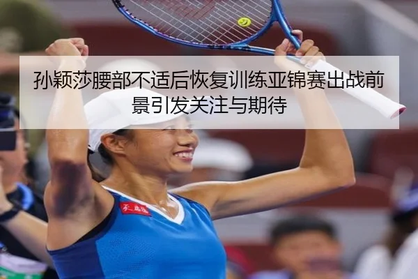 孙颖莎腰部不适后恢复训练亚锦赛出战前景引发关注与期待